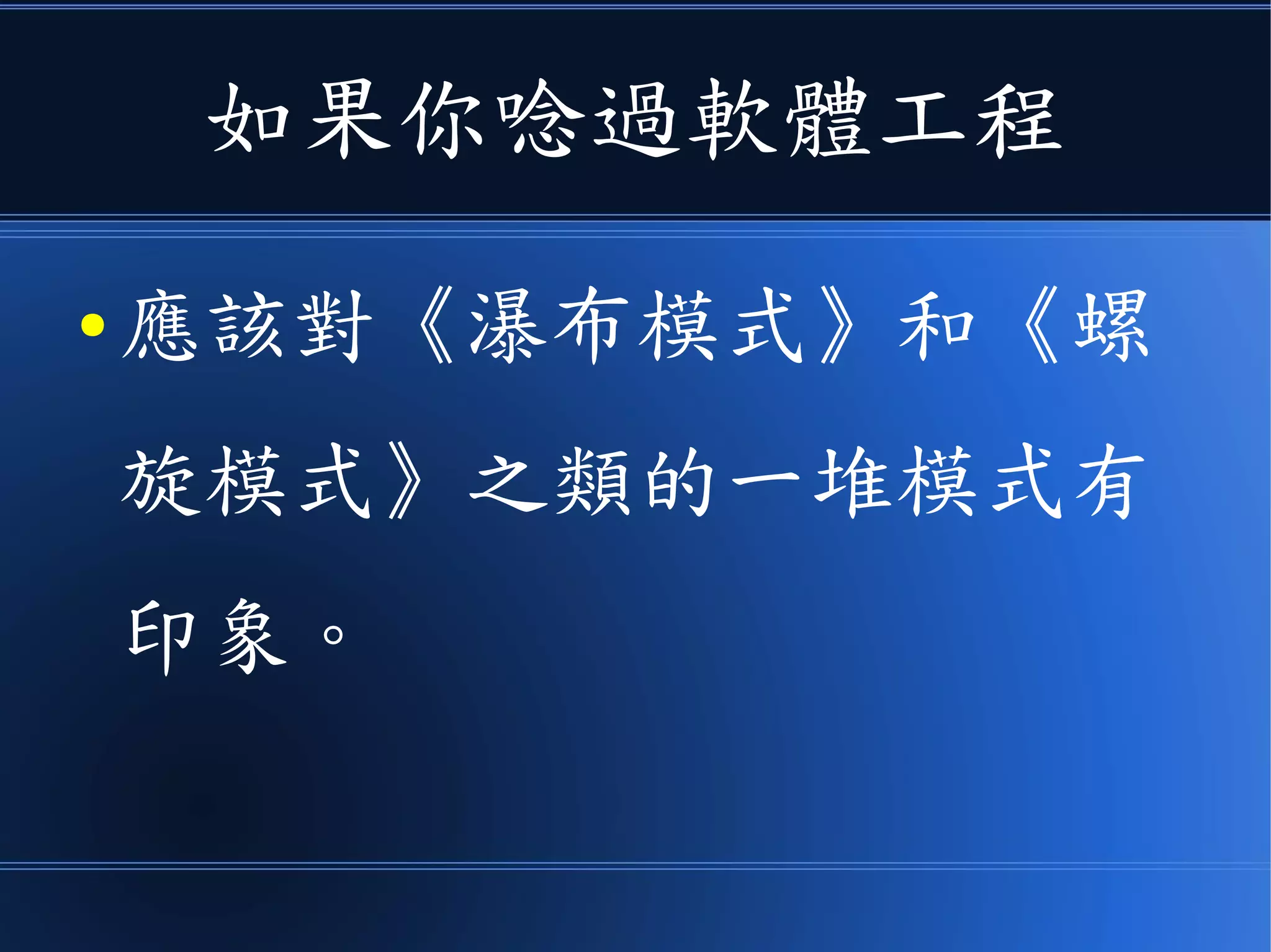 如果你唸過軟體工程
● 應該對《瀑布模式》和《螺
旋模式》之類的一堆模式有
印象。
 