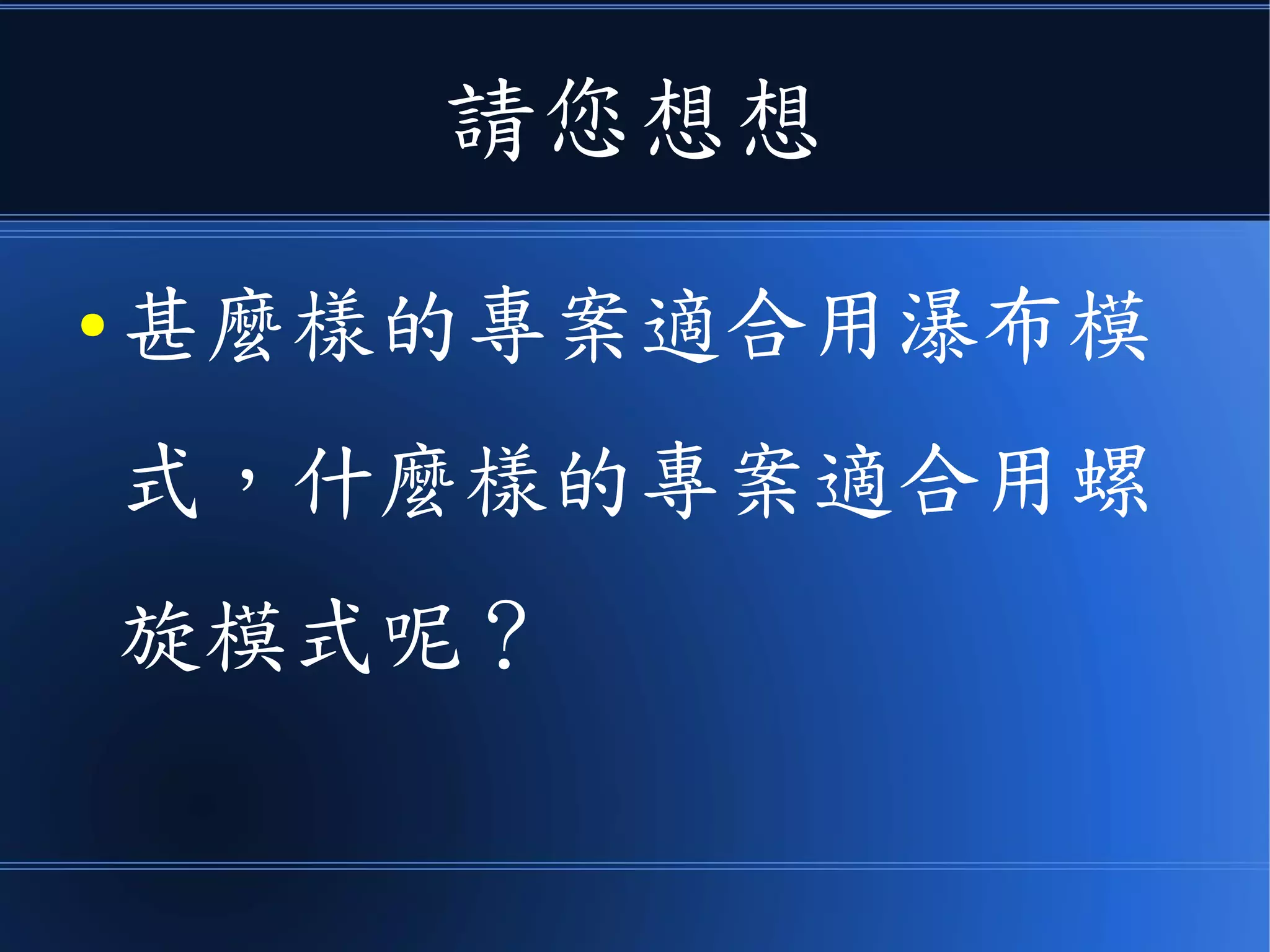請您想想
● 甚麼樣的專案適合用瀑布模
式，什麼樣的專案適合用螺
旋模式呢？
 