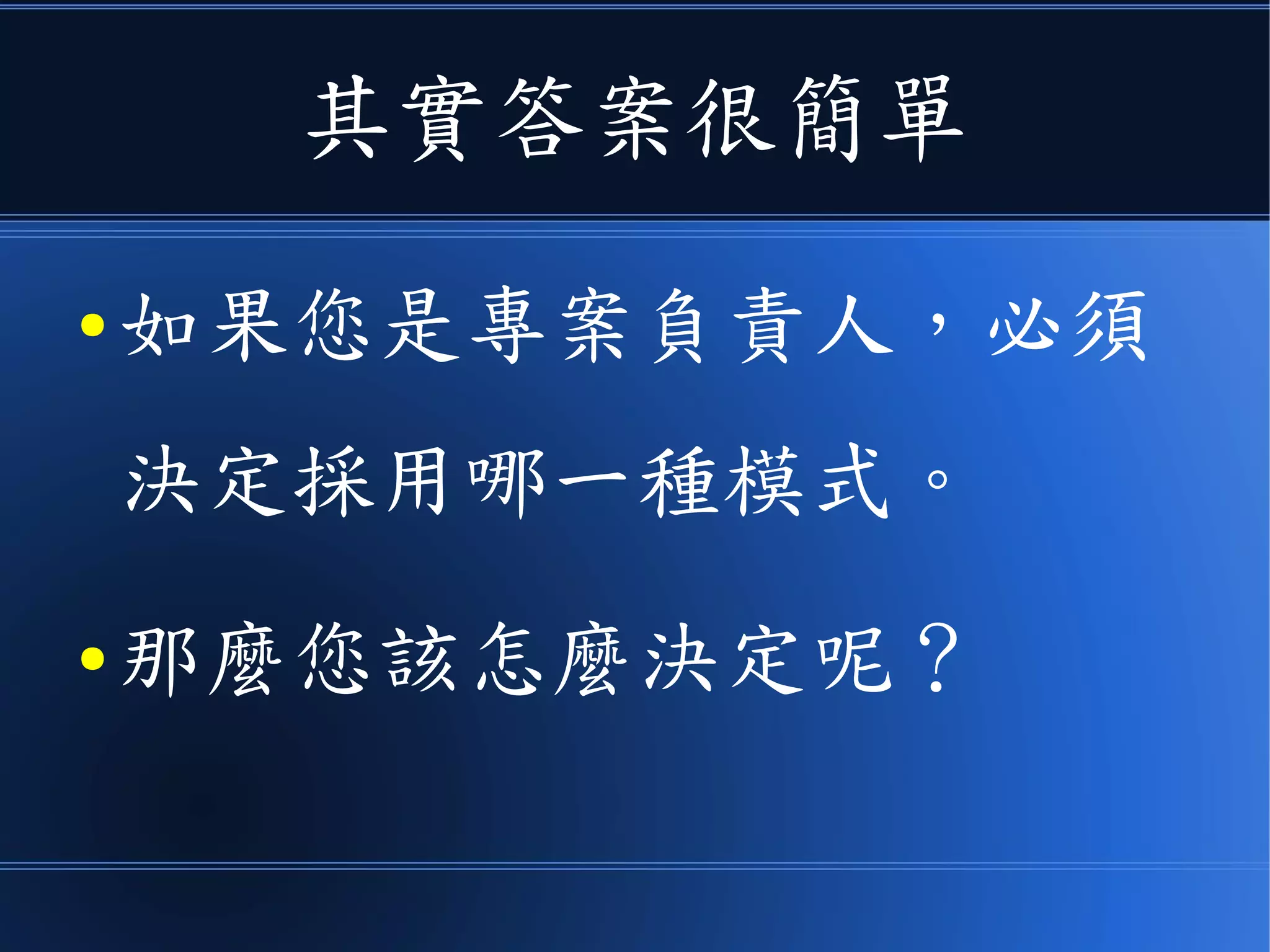 其實答案很簡單
● 如果您是專案負責人，必須
決定採用哪一種模式。
● 那麼您該怎麼決定呢？
 
