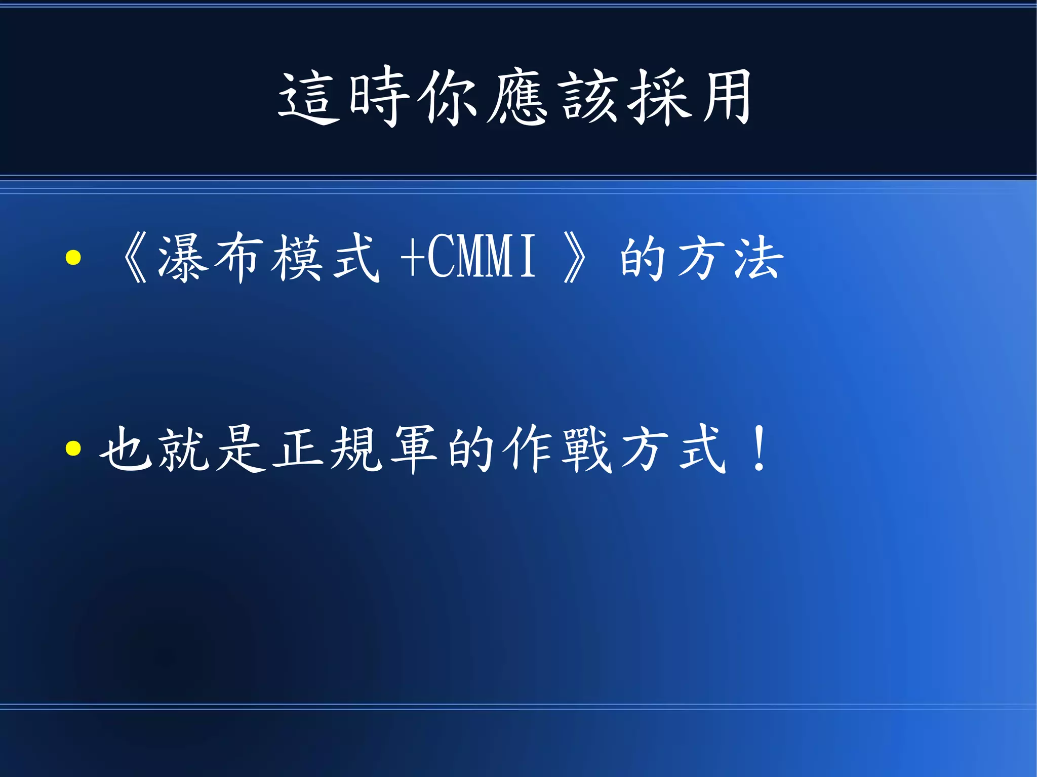 這時你應該採用
● 《瀑布模式 +CMMI 》的方法
● 也就是正規軍的作戰方式！
 