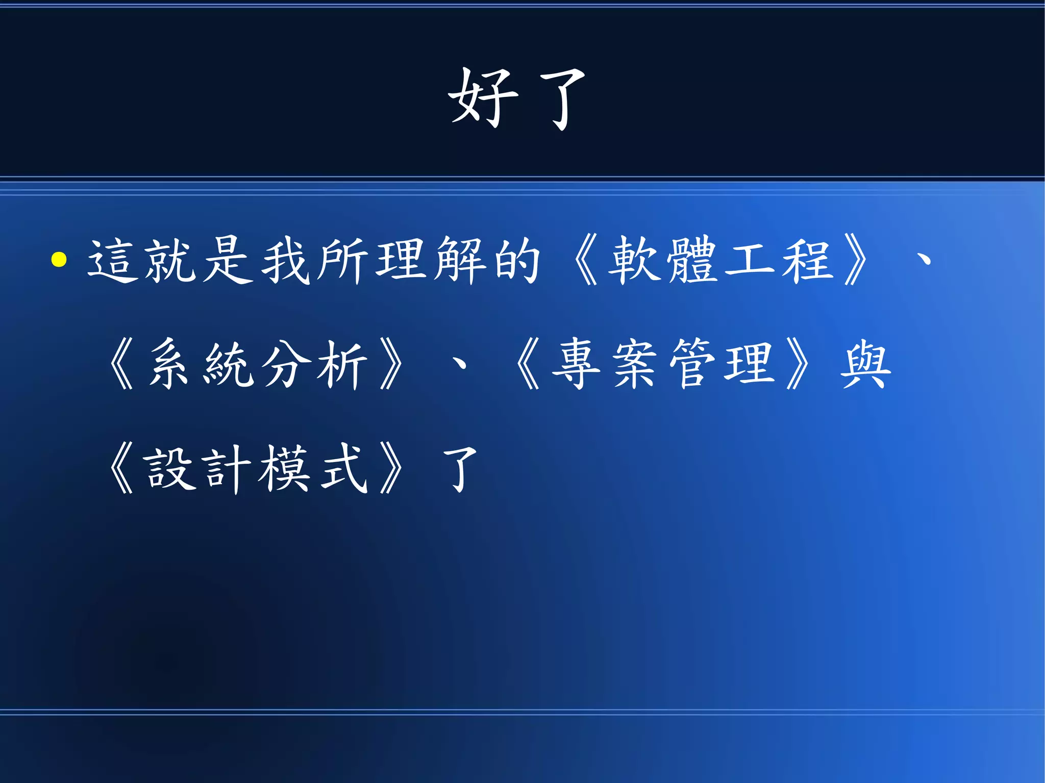好了
● 這就是我所理解的《軟體工程》、
《系統分析》、《專案管理》與
《設計模式》了
 