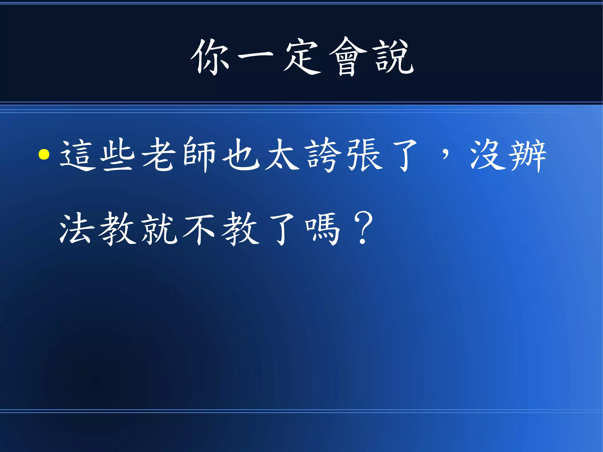你一定會說
● 這些老師也太誇張了，沒辦
法教就不教了嗎？
 