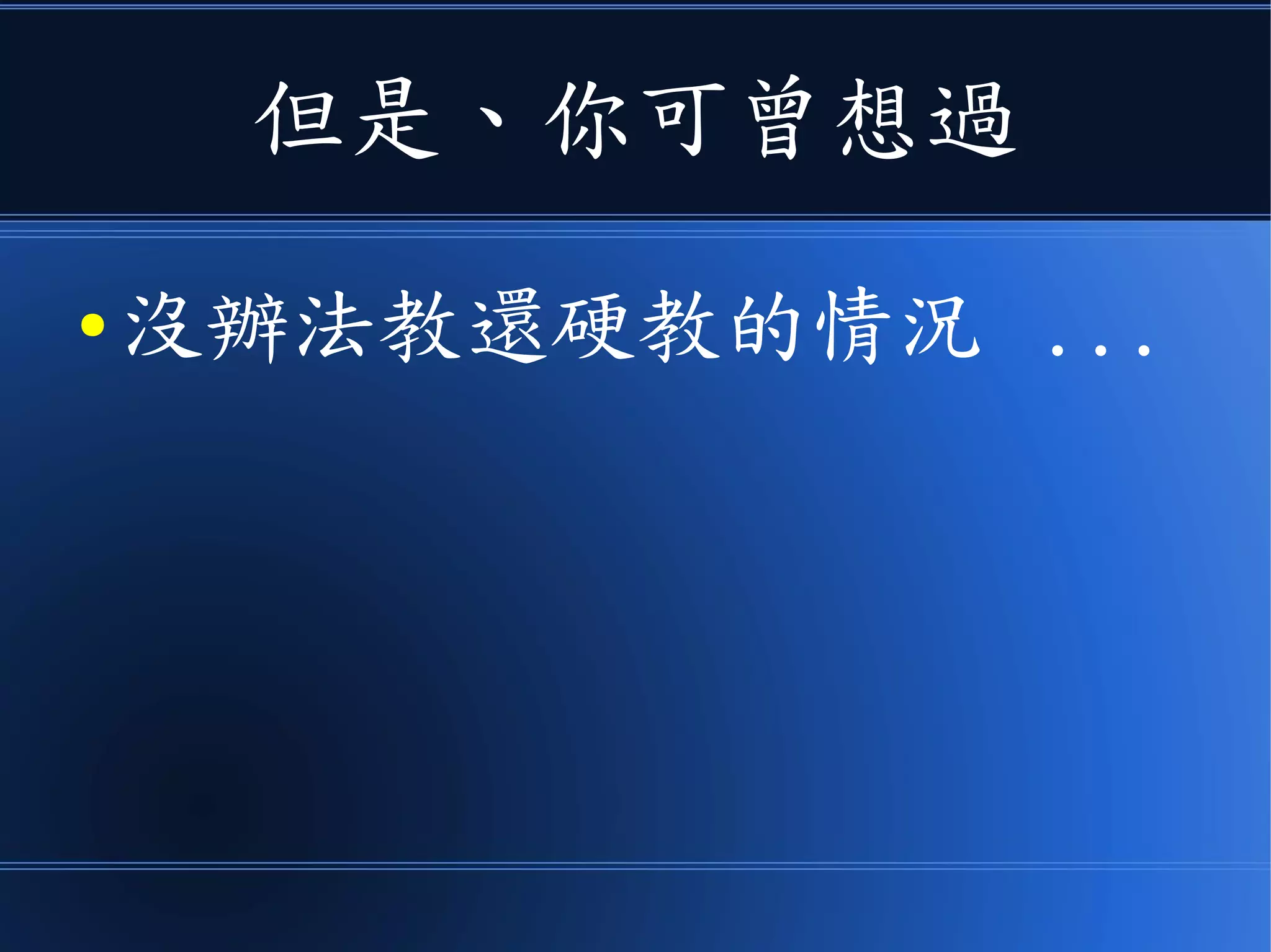 但是、你可曾想過
● 沒辦法教還硬教的情況 ...
 