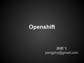 Openshift


           薛鹏飞
     pengphy@gmail.com
 