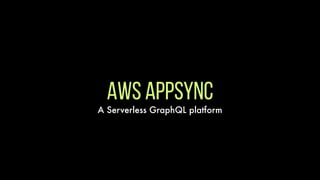 AWS AppSync
A Serverless GraphQL platform
 