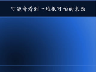 可能會看到一堆很可怕的東西
 