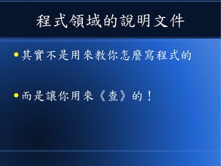 程式領域的說明文件
● 其實不是用來教你怎麼寫程式的
● 而是讓你用來《查》的！
 