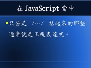 在 JavaScript 當中
●只要是 /…/ 括起來的那些
通常就是正規表達式。
 