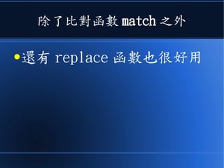 除了比對函數 match 之外
●還有 replace 函數也很好用
 