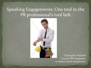 Speaking Engagements: One tool in the
      PR professional’s tool belt




                              Christopher Kimball
                           Com476 PR Campaigns
                       10-minute tactic assignment
 