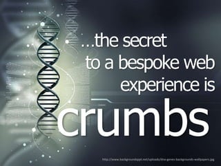 …the secret
to a bespoke web
     experience is

crumbs
  http://www.backgroundsppt.net/uploads/dna-genes-backgrounds-wallpapers.jpg
 