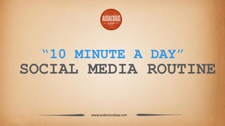 “10 MINUTE A DAY”

SOCIAL MEDIA ROUTINE
www.audaciousleap.com

 