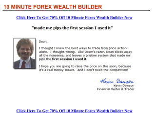 [object Object],[object Object],[object Object],[object Object],[object Object],10 MINUTE FOREX WEALTH BUILDER What You’ll Discover In 10 Minute Forex Wealth Builder: Click Here To Get 70% Off 10 Minute Forex Wealth Builder Now Click Here To Get 70% Off 10 Minute Forex Wealth Builder Now 