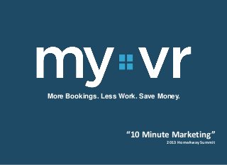 “10 Minute Marketing”
2013 HomeAway Summit
More Bookings. Less Work. Save Money.
 