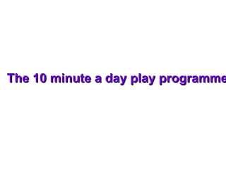 The 10 minute a day play programme 
