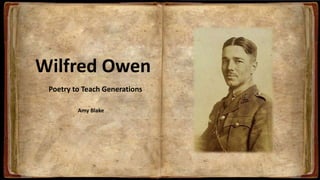 Wilfred Owen
Poetry to Teach Generations
Amy Blake
 