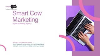 Smart Cow
Marketing
Digital Marketing Agency
Become a lead generation magnet!
Smart Cow works with ambitious firms with targeted goals
looking for trusted delivery of digital marketing campaigns.
 