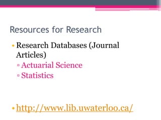Resources for Research
• Research Databases (Journal
  Articles)
  ▫ Actuarial Science
  ▫ Statistics



• http://www.lib.uwaterloo.ca/
 