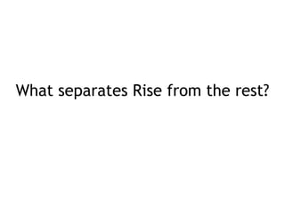 What separates Rise from the rest? 
 