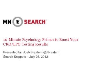 10-Minute Psychology Primer to Boost Your
CRO/LPO Testing Results
Presented by: Josh Braaten (@jlbraaten)
Search Snippets – July 26, 2012

 