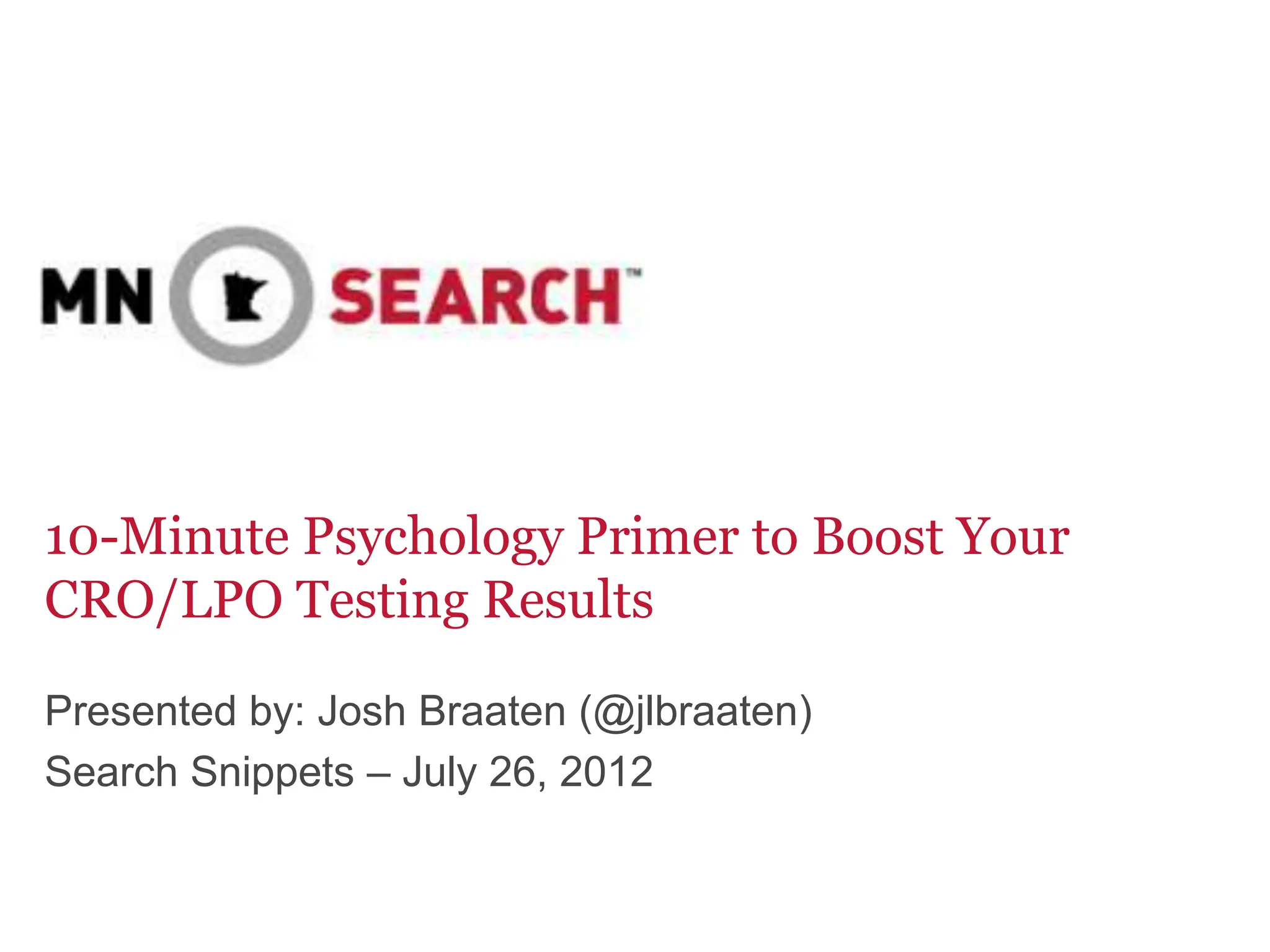 10-Minute Psychology Primer to Boost Your
CRO/LPO Testing Results
Presented by: Josh Braaten (@jlbraaten)
Search Snippets – July 26, 2012