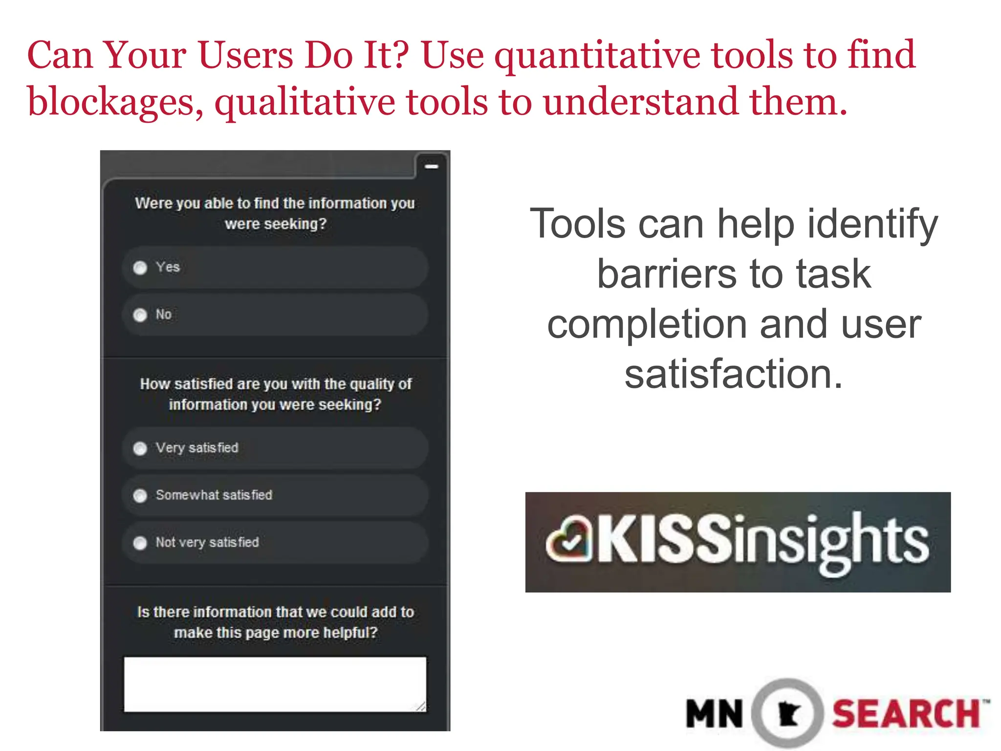 Can Your Users Do It? Use quantitative tools to find
blockages, qualitative tools to understand them.
Tools can help identify
barriers to task
completion and user
satisfaction.