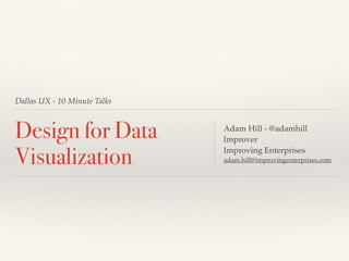 Dallas UX - 10 Minute Talks
Design for Data
Visualization
Adam Hill - @adamhill
Improver
Improving Enterprises
adam.hill@improvingenterprises.com
 