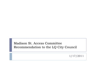 Madison St. Access Committee
Recommendation to the LQ City Council

                                1/17/2011
 