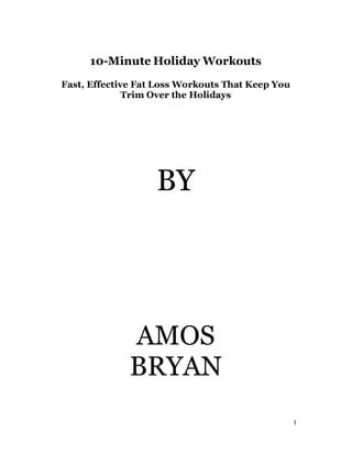 10-Minute Holiday Workouts
Fast, Effective Fat Loss Workouts That Keep You
Trim Over the Holidays

BY

AMOS
BRYAN
1

 