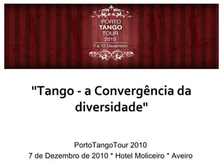 "Tango - a Convergência da diversidade" PortoTangoTour 2010 7 de Dezembro de 2010 * Hotel Moliceiro * Aveiro 