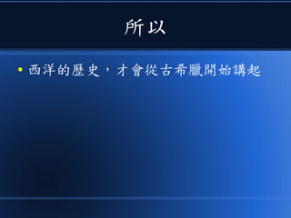 所以
● 西洋的歷史，才會從古希臘開始講起
 
