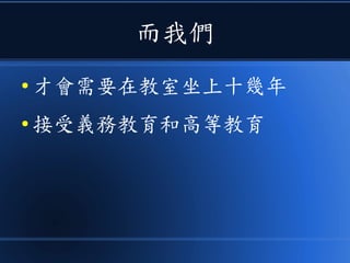 而我們
● 才會需要在教室坐上十幾年
● 接受義務教育和高等教育
 
