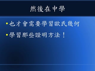 然後在中學
● 也才會需要學習歐氏幾何
● 學習那些證明方法！
 