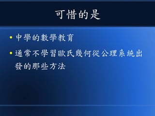 可惜的是
● 中學的數學教育
● 通常不學習歐氏幾何從公理系統出
發的那些方法
 