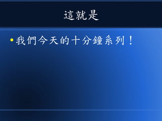 這就是
● 我們今天的十分鐘系列！
 