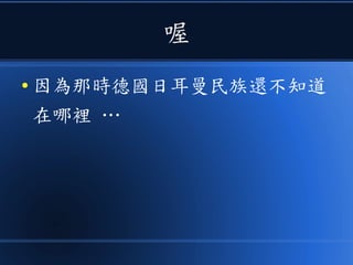喔
● 因為那時德國日耳曼民族還不知道
在哪裡 …
 