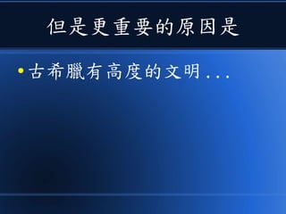 但是更重要的原因是
● 古希臘有高度的文明 ...
 
