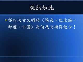 既然如此
● 那四大古文明的《埃及、巴比倫、
印度、中國》為何反而講得較少！
 