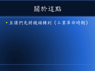 關於這點
● 且讓們先將鏡頭轉到《工業革命時期》
 