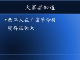 大家都知道
● 西洋人在工業革命後
變得很強大
 