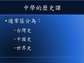 中學的歷史課
● 通常區分為：
–台灣史
–中國史
–世界史
 