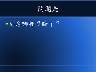問題是
● 到底哪裡黑暗了？
 