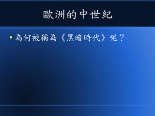 歐洲的中世紀
● 為何被稱為《黑暗時代》呢？
 