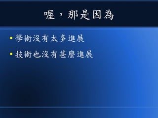 喔，那是因為
● 學術沒有太多進展
● 技術也沒有甚麼進展
 
