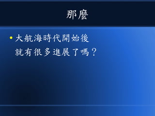 那麼
● 大航海時代開始後
就有很多進展了嗎？
 