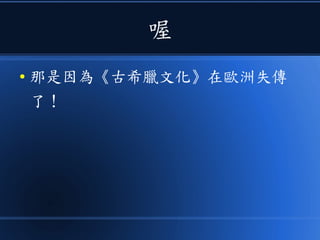 喔
● 那是因為《古希臘文化》在歐洲失傳
了！
 
