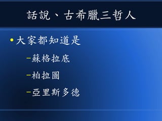 話說、古希臘三哲人
● 大家都知道是
–蘇格拉底
–柏拉圖
–亞里斯多德
 