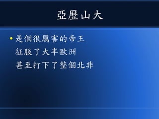 亞歷山大
● 是個很厲害的帝王
征服了大半歐洲
甚至打下了整個北非
 