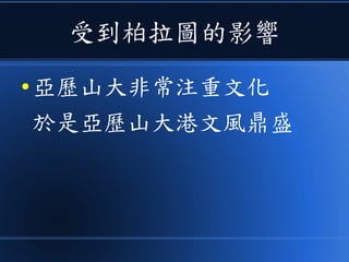 受到柏拉圖的影響
● 亞歷山大非常注重文化
於是亞歷山大港文風鼎盛
 