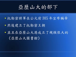亞歷山大的部下
● 托勒密將軍在公元前 305 年宣布稱帝
● 然後建立了托勒密王朝
● 並且在亞歷山大港成立了規模很大的
《亞歷山大圖書館》
 